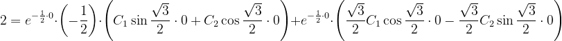 \dpi{120} 2=e^{-\frac{1}{2}\cdot 0} \cdot \left ( -\frac{1}{2} \right )\cdot \left ( C_{1} \sin \frac{\sqrt{3}}{2}\cdot 0+C_{2}\cos \frac{\sqrt{3}}{2}\cdot 0\right )+e^{-\frac{1}{2}\cdot 0} \cdot \left ( \frac{\sqrt{3}}{2}C_{1} \cos \frac{\sqrt{3}}{2}\cdot 0-\frac{\sqrt{3}}{2}C_{2}\sin\frac{\sqrt{3}}{2}\cdot 0\right )